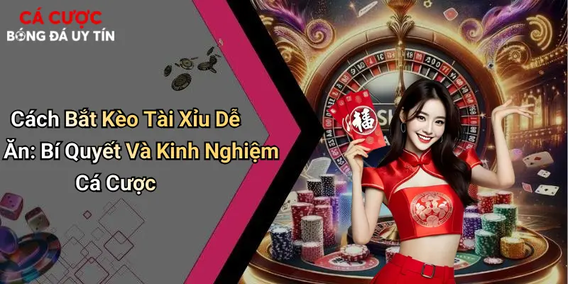 Cách Bắt Kèo Tài Xỉu Dễ Ăn: Bí Quyết Và Kinh Nghiệm Cá Cược