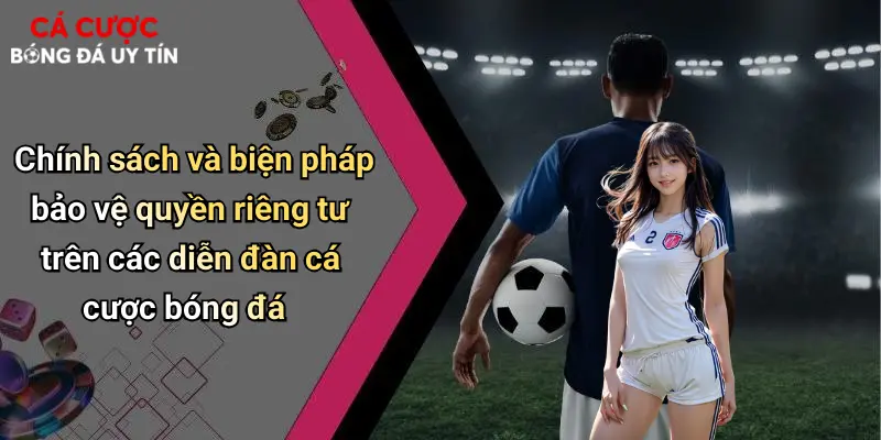 Chính sách và biện pháp bảo vệ quyền riêng tư trên các diễn đàn cá cược bóng đá