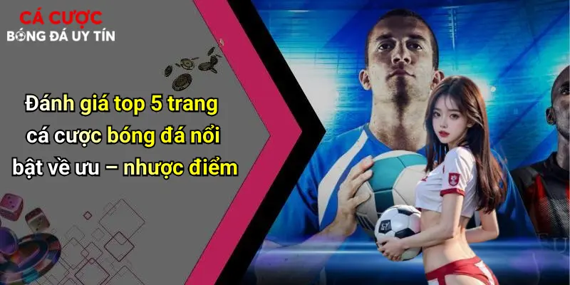 Đánh giá top 5 trang cá cược bóng đá nổi bật về ưu – nhược điểm