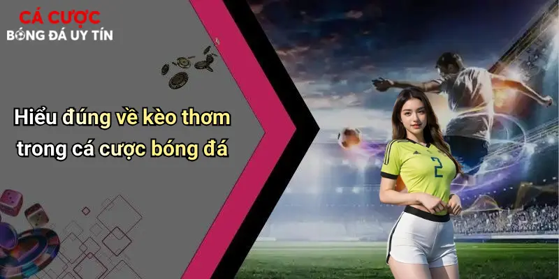 Hiểu đúng về kèo thơm trong cá cược bóng đá
