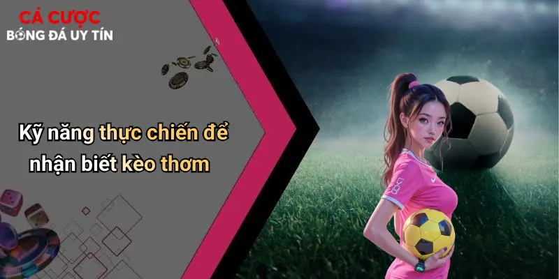 Kỹ năng thực chiến để nhận biết kèo thơm