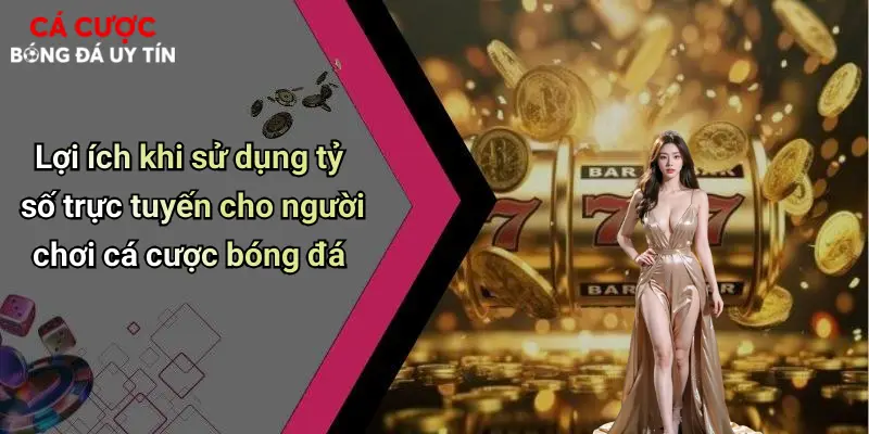 Lợi ích khi sử dụng tỷ số trực tuyến cho người chơi cá cược bóng đá