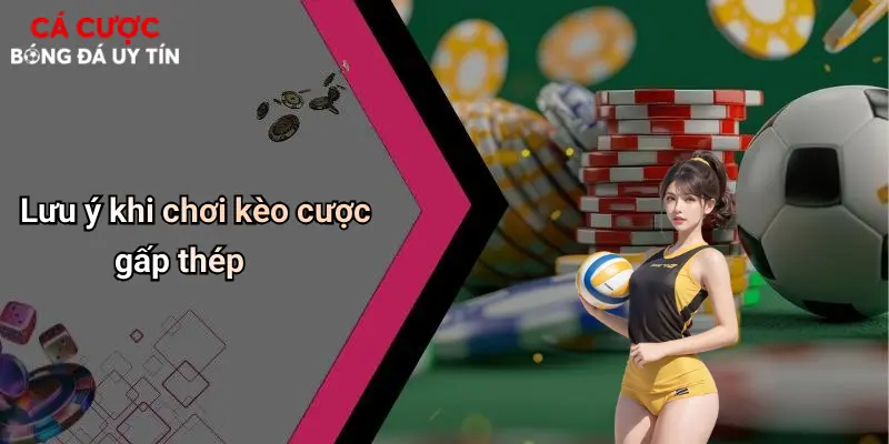 Lưu ý khi chơi kèo cược gấp thép