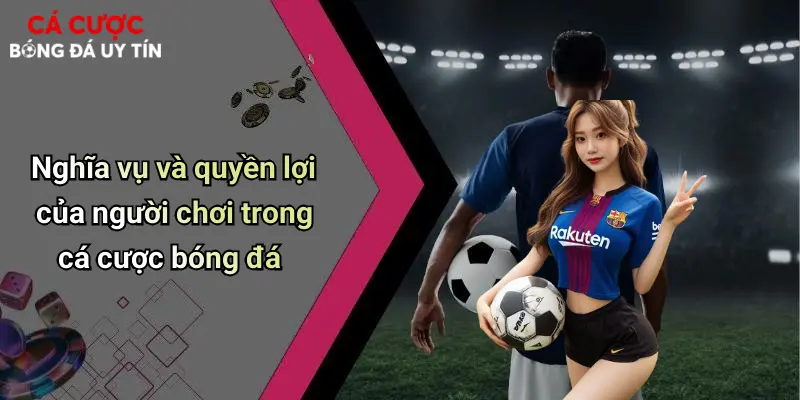 Nghĩa vụ và quyền lợi của người chơi trong cá cược bóng đá