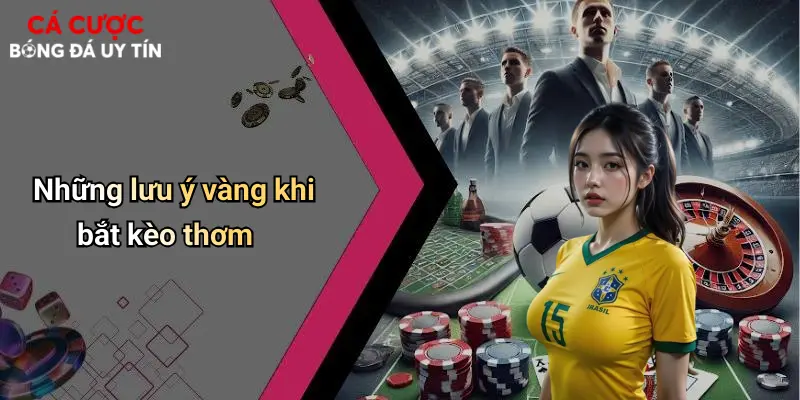 Những lưu ý vàng khi bắt kèo thơm