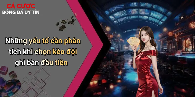 Những yếu tố cần phân tích khi chọn kèo đội ghi bàn đầu tiên