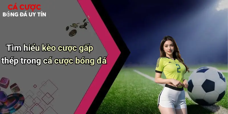 Tìm hiểu kèo cược gấp thép trong cá cược bóng đá