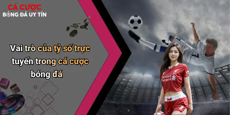 Vai trò của tỷ số trực tuyến trong cá cược bóng đá