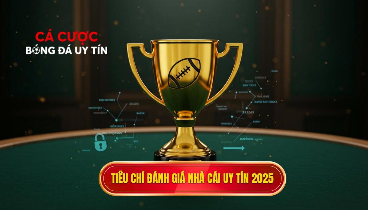 1. Tiêu Chí Vàng Để Đánh Giá Nhà Cái Uy Tín Năm 2025